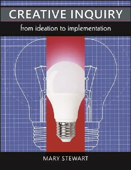Creative Inquiry: From Ideation to Implementation by Mary Stewart