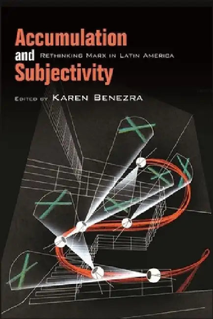 Accumulation and Subjectivity: Rethinking Marx in Latin America by Karen Benezra