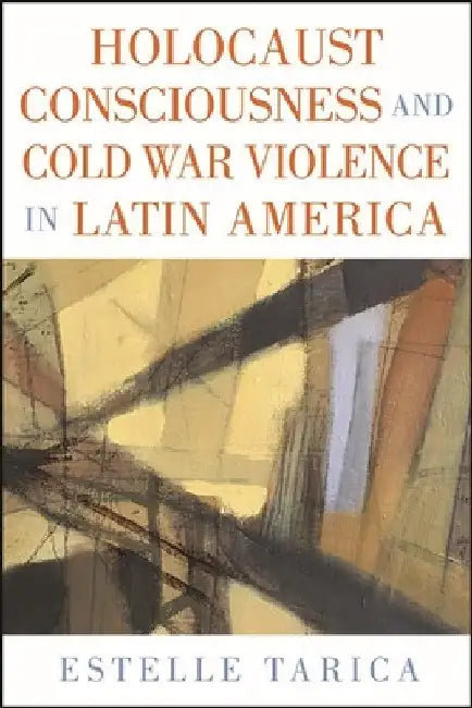 Holocaust Consciousness and Cold War Violence in Latin America by Estelle Tarica