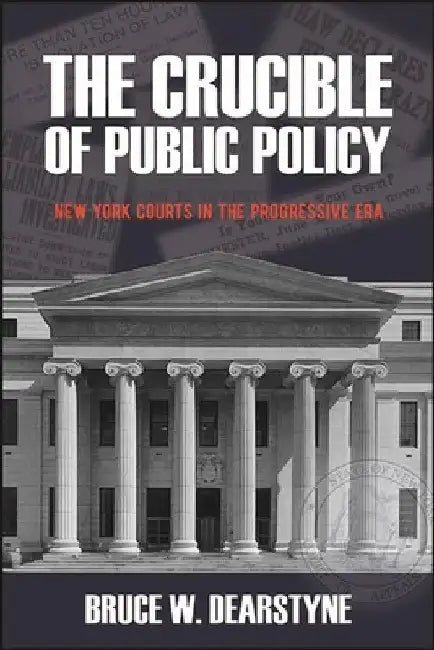 The Crucible of Public Policy: New York Courts in the Progressive Era by Bruce W. Dearstyne