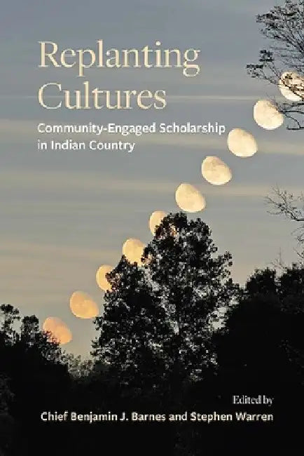 Replanting Cultures: Community-Engaged Scholarship in Indian Country by Benjamin J. Barnes