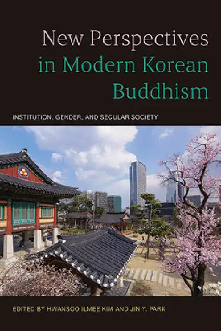 New Perspectives in Modern Korean Buddhism: Institution, Gender, and Secular Society by Hwansoo Ilmee Kim
