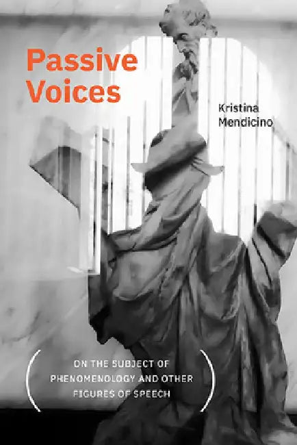 Passive Voices (on the Subject of Phenomenology and Other Figures of Speech) by Kristina Mendicino