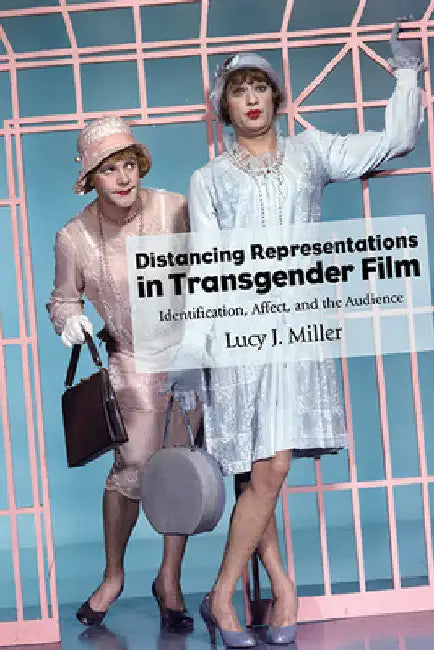 Distancing Representations in Transgender Film: Identification, Affect, and the Audience by Lucy J. Miller