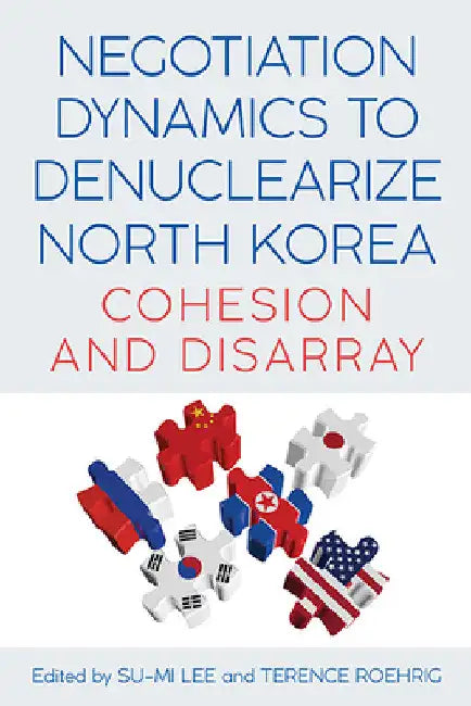 Negotiation Dynamics to Denuclearize North Korea: Cohesion and Disarray by Su-Mi Lee
