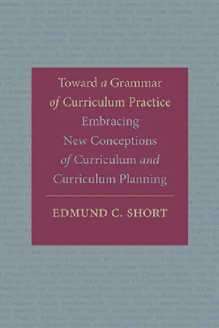 Toward a Grammar of Curriculum Practice: Embracing New Conceptions of Curriculum and Curriculum Planning by Edmund C. Short