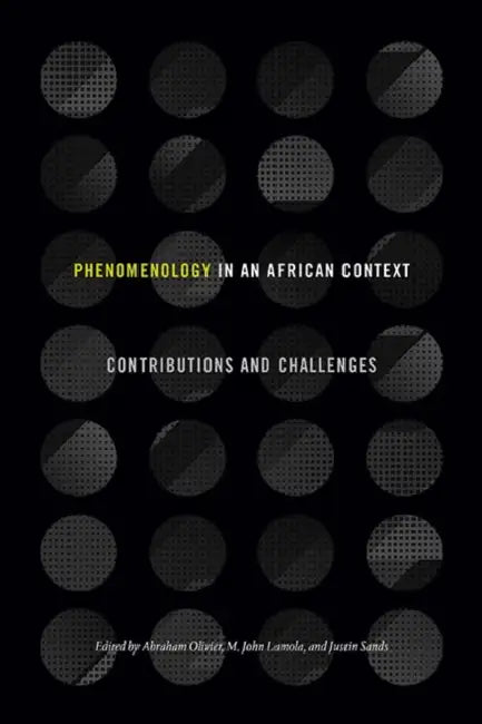 Phenomenology in an African Context: Contributions and Challenges by Abraham Olivier, Malesela John Lamola, Justin Sands