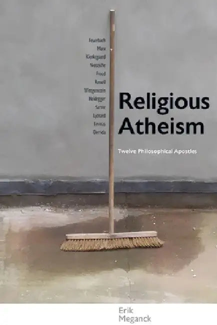 Religious Atheism: Twelve Philosophical Apostles by Erik Meganck