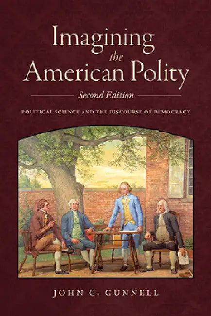 Imagining the American Polity: Political Science and the Discourse of Democracy by John G. Gunnell