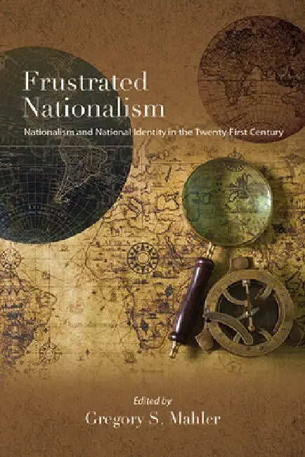 Frustrated Nationalism: Nationalism and National Identity in the Twenty-First Century by Gregory S. Mahler