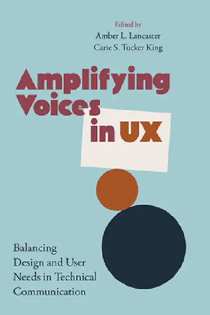 Amplifying Voices in UX: Balancing Design and User Needs in Technical Communication by Amber Lancaster