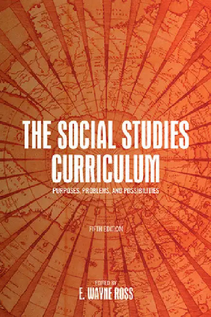 The Social Studies Curriculum: Purposes, Problems, and Possibilities by E. Wayne Ross