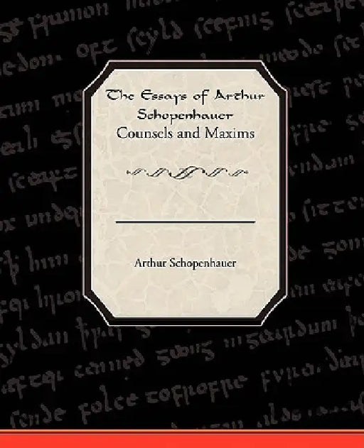 The Essays of Arthur Schopenhauer Counsels and Maxims by Arthur Schopenhauer