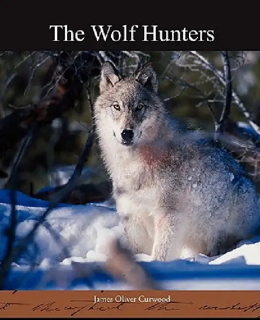 The Wolf Hunters by James Oliver Curwood