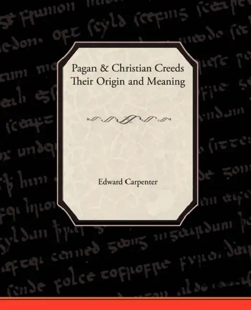 Pagan-Christian Creeds Their Origin and Meaning by Edward Carpenter