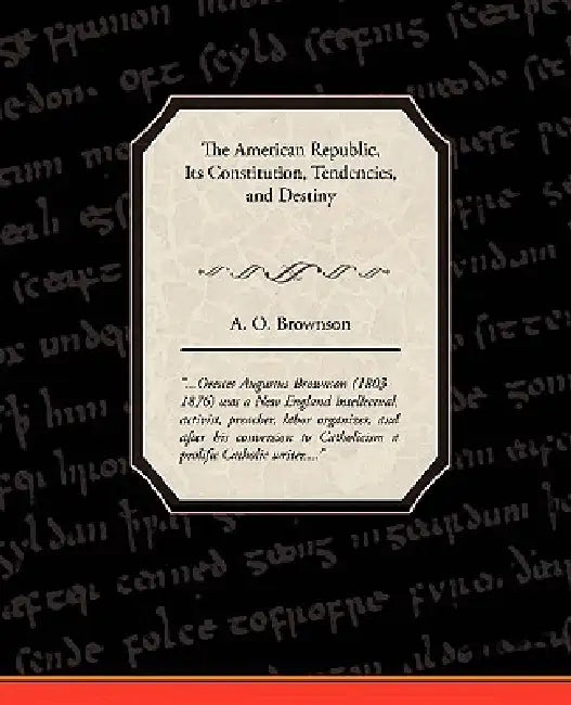 The American Republic: Its Constitution, Tendencies, and Destiny by A. O. Brownson