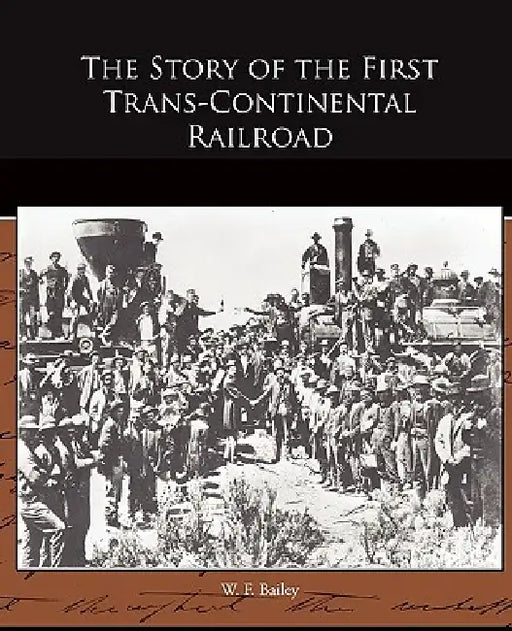 The Story of the First Trans-Continental Railroad by W. F. Bailey
