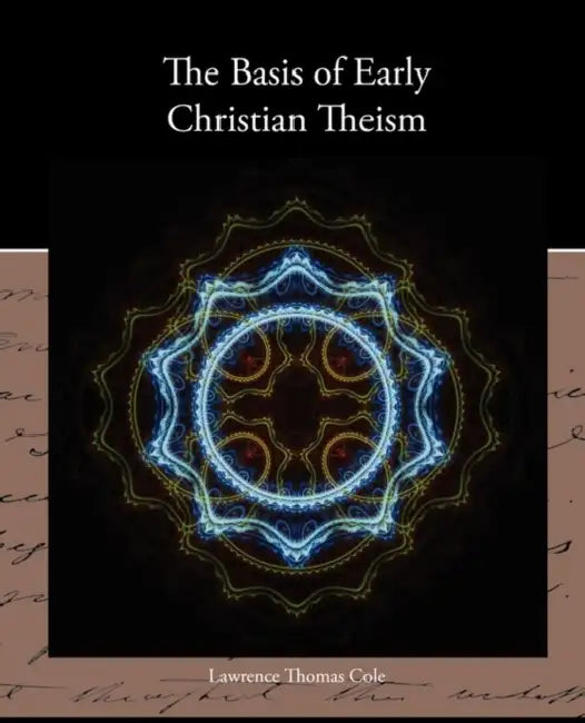 The Basis of Early Christian Theism by Lawrence Thomas Cole
