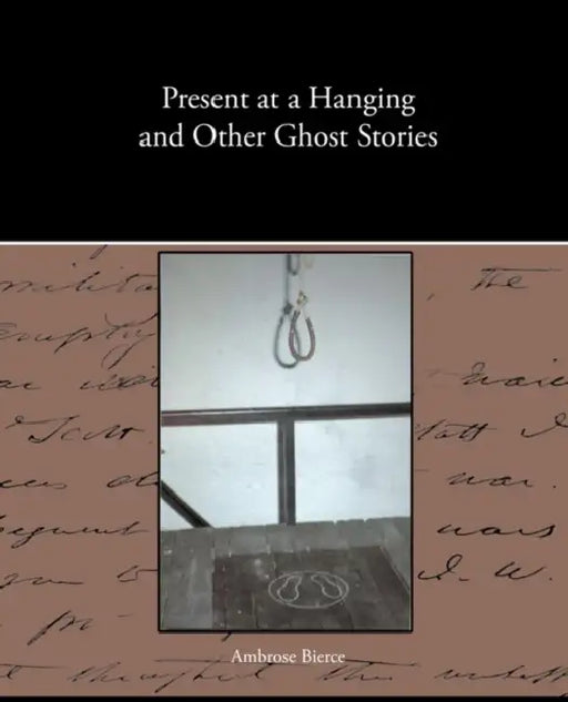 Present at a Hanging and Other Ghost Stories by Ambrose Bierce