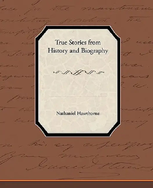 True Stories from History and Biography by Nathaniel Hawthorne