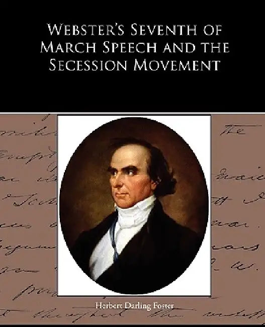 Webster's Seventh of March Speech and the Secession Movement by Herbert Darling Foster