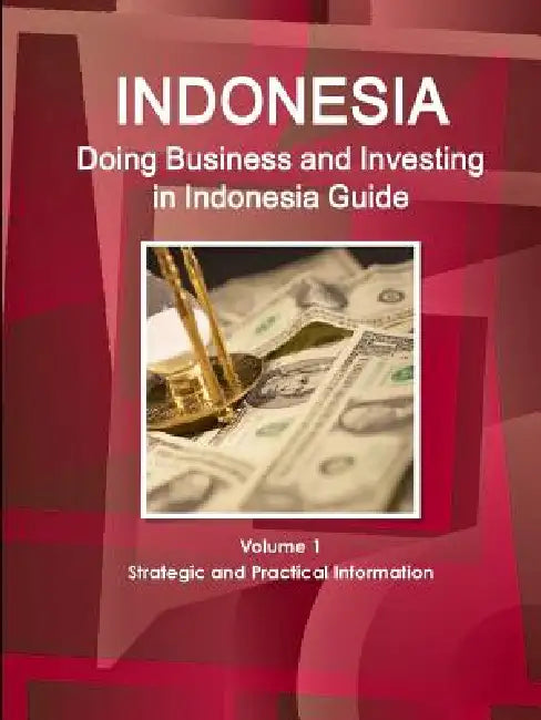 Doing Business and Investing in Indonesia Guide Volume 1 Strategic and Practical Information by Inc Ibp