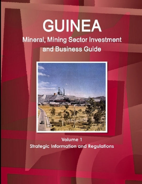 Guinea Mineral, Mining Sector Investment and Business Guide Volume 1 Strategic Information and Regulations by Inc Ibp