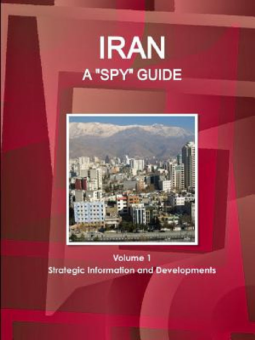 Iran A "Spy" Guide Volume 1 Strategic Information and Developments by Ibpus Com