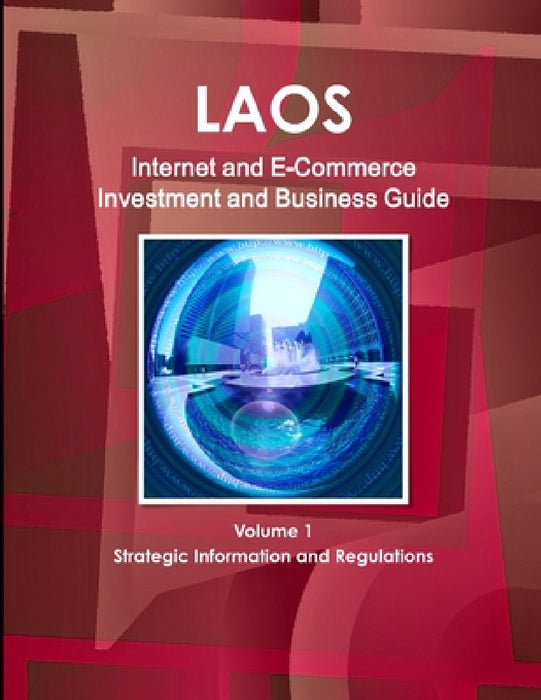 Laos Internet and E-Commerce Investment and Business Guide Volume 1 Strategic Information and Regulations by Inc Ibp