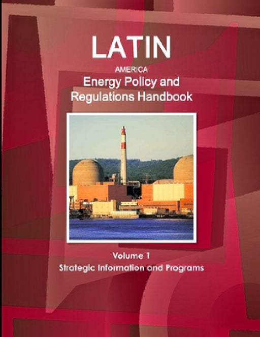 Latin America Energy Policy and Regulations Handbook Volume 1 Strategic Information and Programs by Inc Ibp