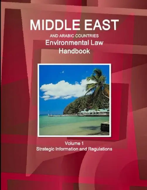 Middle East and Arabic Countries Environmental Law Handbook Volume 1 Strategic Information and Regulations by Inc Ibp