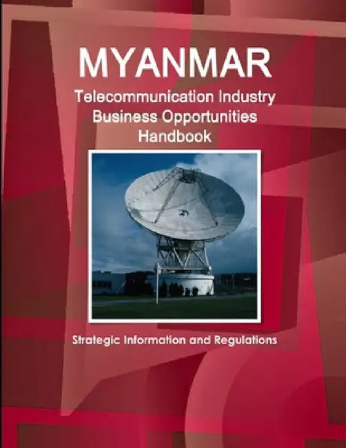 Myanmar Telecommunication Industry Business Opportunities Handbook - Strategic Information and Regulations by Inc Ibp