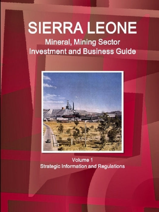 Sierra Leone Mineral, Mining Sector Investment and Business Guide Volume 1 Strategic Information and Regulations by Inc Ibp
