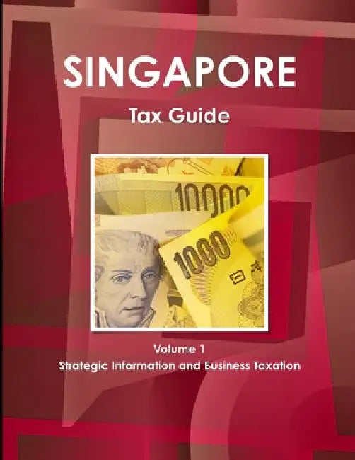 Singapore Tax Guide Volume 1 Strategic Information and Business Taxation by Inc Ibp