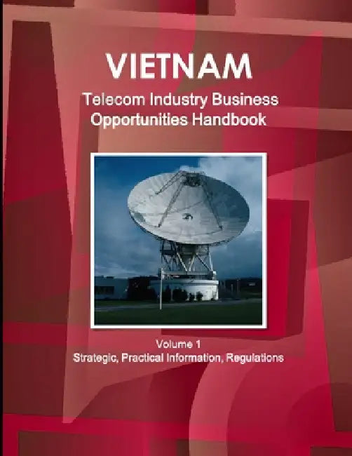 Vietnam Telecom Industry Business Opportunities Handbook Volume 1 Strategic, Practical Information, Regulations by Inc Ibp