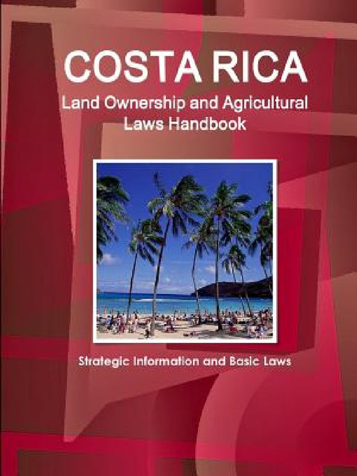 Costa Rica Land Ownership and Agricultural Laws Handbook - Strategic Information and Basic Laws by Ibp Inc