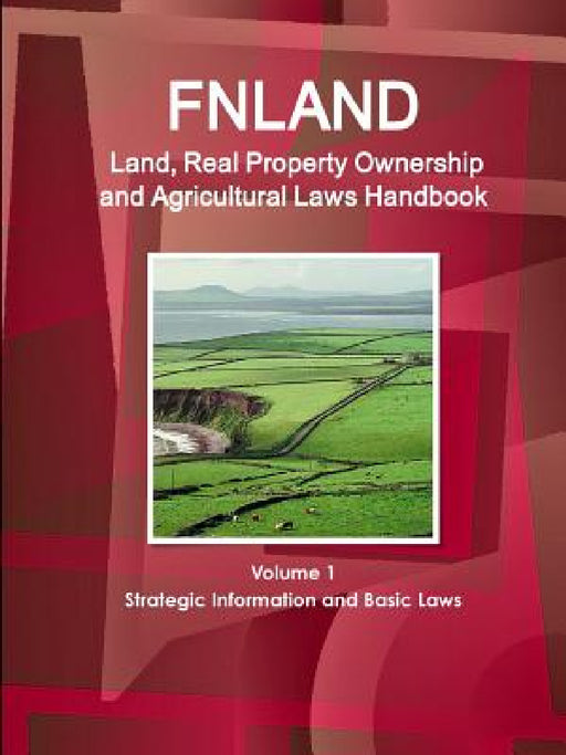 Finland Land, Real Property Ownership and Agricultural Laws Handbook Volume 1 Strategic Information and Basic Laws by Inc Ibp