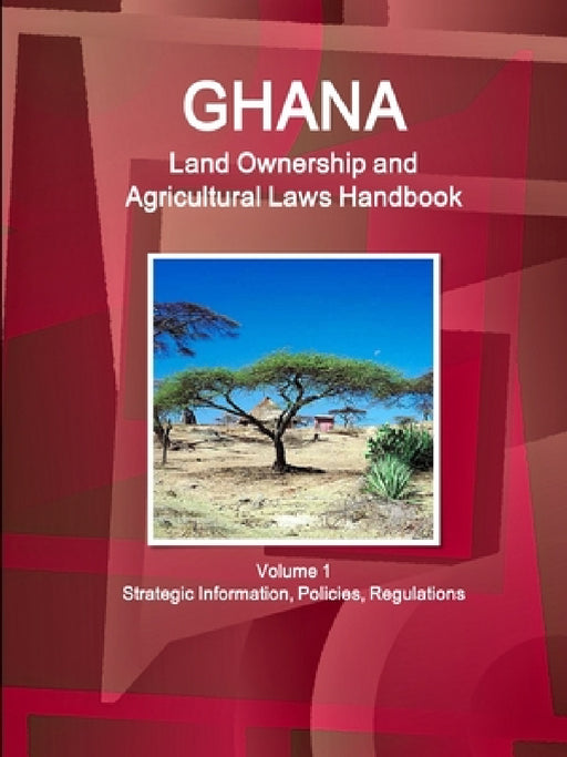 Ghana Land Ownership and Agricultural Laws Handbook Volume 1 Strategic Information, Policies, Regulations by Inc Ibp
