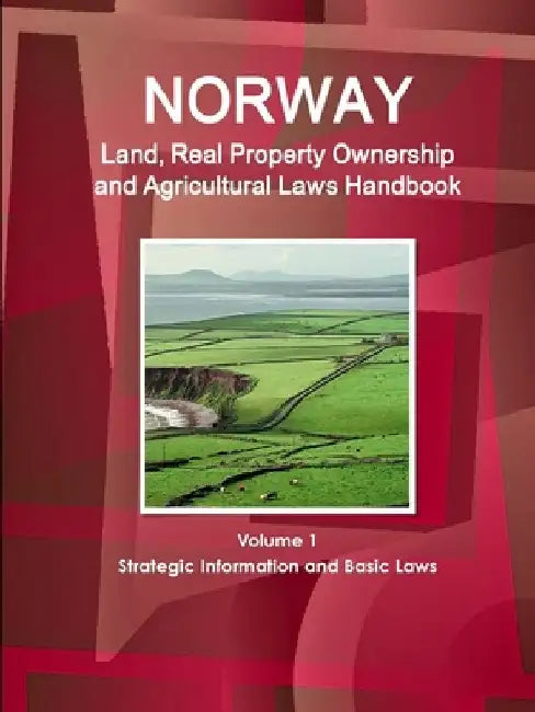 Norway Land, Real Property Ownership and Agricultural Laws Handbook Volume 1 Strategic Information and Basic Laws by Inc Ibp