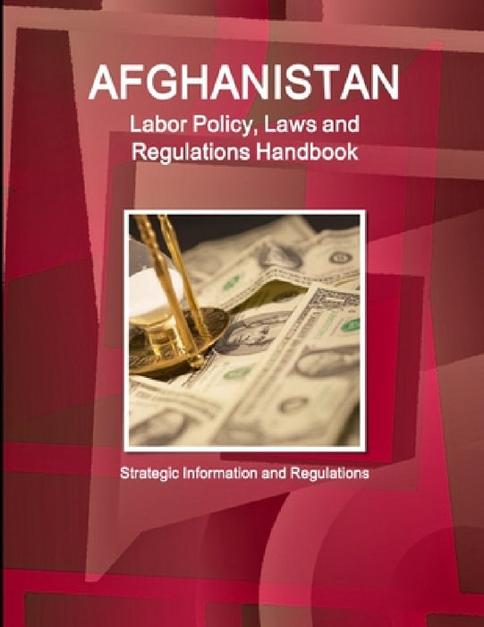 Afghanistan Labor Policy, Laws and Regulations Handbook: Strategic Information and Regulations by Inc Ibp