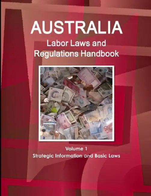 Australia Labor Laws and Regulations Handbook Volume 1 Strategic Information and Basic Laws by Inc Ibp