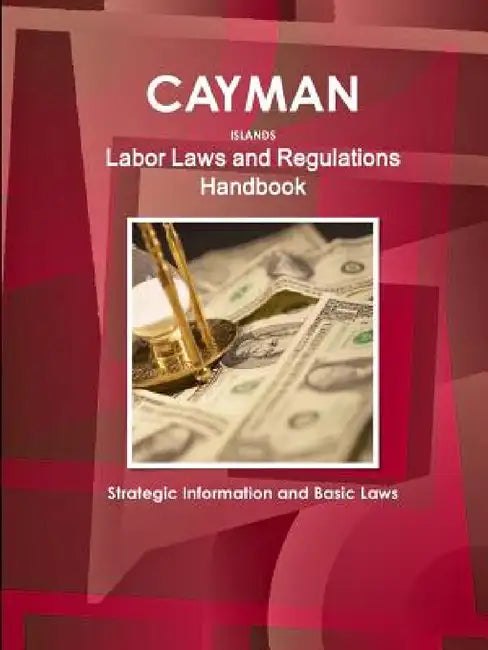 Cayman Islands Labor Laws and Regulations Handbook: Strategic Information and Basic Laws by Inc Ibp