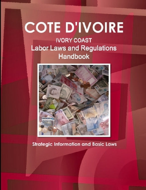 Cote D'Ivoire Labor Laws and Regulations Handbook - Strategic Information and Basic Laws by Inc Ibp