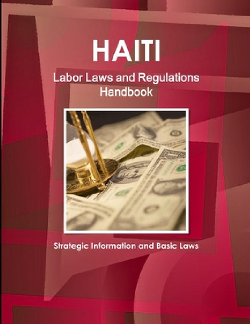 Haiti Labor Laws and Regulations Handbook - Strategic Information and Basic Laws by Inc Ibp