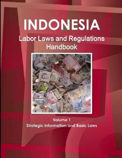 Indonesia Labor Laws and Regulations Handbook Volume 1 Strategic Information and Basic Laws by Inc Ibp