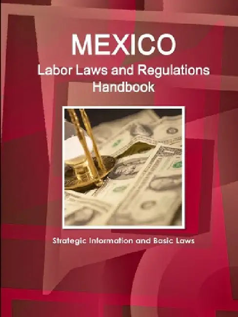 Mexico Labor Laws and Regulations Handbook: Strategic Information and Basic Laws by Inc Ibp