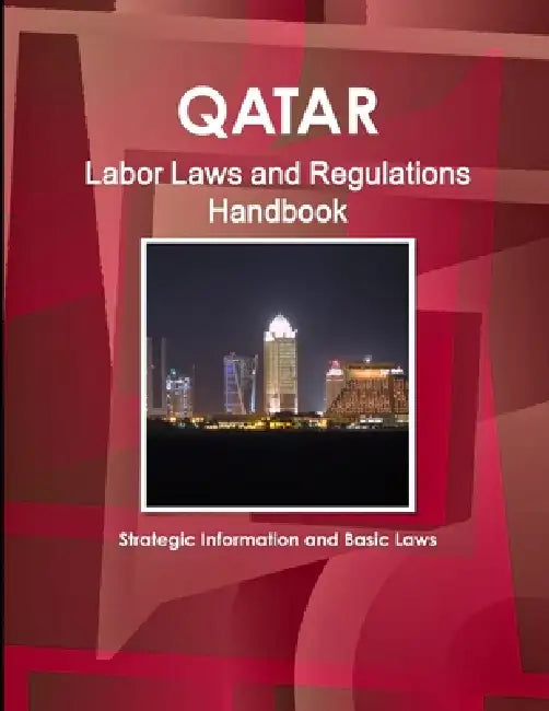 Qatar Labor Laws and Regulations Handbook - Strategic Information and Basic Laws by Inc Ibp