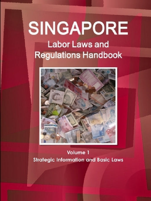 Singapore Labor Laws and Regulations Handbook Volume 1 Strategic Information and Basic Laws by Inc Ibp