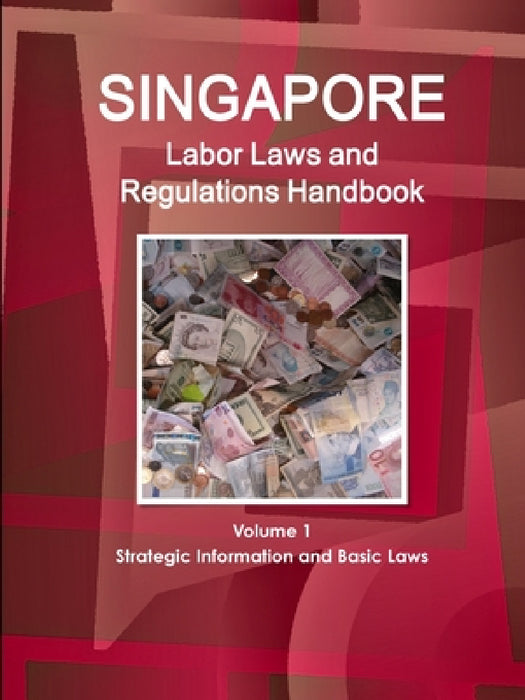 Singapore Labor Laws and Regulations Handbook Volume 1 Strategic Information and Basic Laws by Inc Ibp