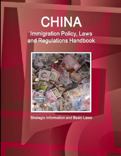 China Immigration Policy, Laws and Regulations Handbook: Strategic Information and Basic Laws by Inc Ibp